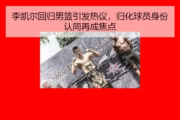 李凯尔回归男篮引发热议，归化球员身份认同再成焦点
